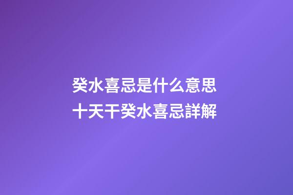 癸水喜忌是什么意思 十天干癸水喜忌詳解